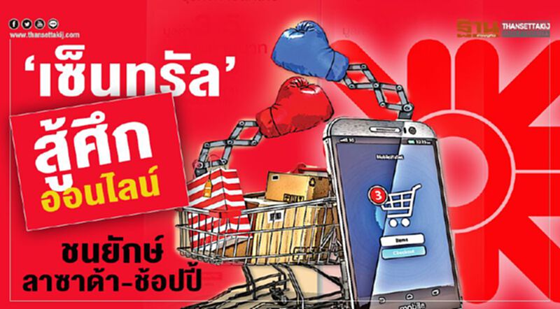 ‘เซ็นทรัล’สู้ศึกออนไลน์ ชนยักษ์ลาซาด้า-ช้อปปี้ ‘เซ็นทรัล’สู้ศึกออนไลน์ ชนยักษ์ลาซาด้า-ช้อปปี้