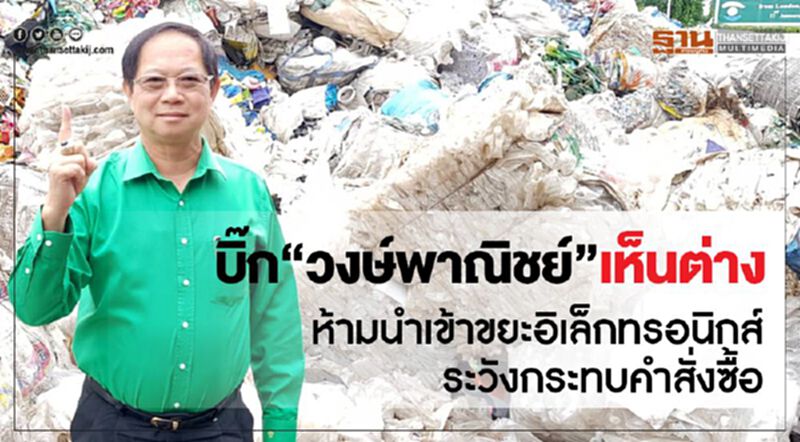 บิ๊ก“วงษ์พาณิชย์”เห็นต่าง ห้ามนำเข้าขยะอิเล็กทรอนิกส์ระวังกระทบคำสั่งซื้อ บิ๊ก“วงษ์พาณิชย์”เห็นต่าง ห้ามนำเข้าขยะอิเล็กทรอนิกส์ระวังกระทบคำสั่งซื้อ
