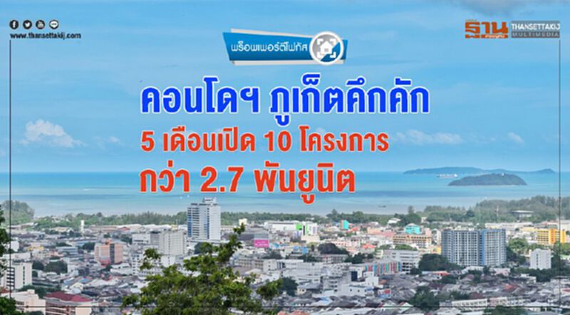 คอนโดฯ ภูเก็ตคึกคัก 5 เดือนเปิด 10 โครงการ กว่า 2.7 พันยูนิต คอนโดฯ ภูเก็ตคึกคัก 5 เดือนเปิด 10 โครงการ กว่า 2.7 พันยูนิต
