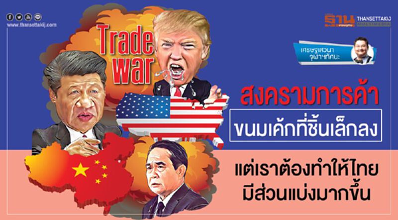 สงครามการค้า ขนมเค้กที่ชิ้นเล็กลง แต่เราต้องทำให้ไทยมีส่วนแบ่งมากขึ้น สงครามการค้า ขนมเค้กที่ชิ้นเล็กลง แต่เราต้องทำให้ไทยมีส่วนแบ่งมากขึ้น