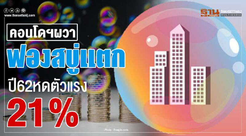 คอนโดฯผวา ฟองสบู่แตก ปี62หดตัวแรง21% คอนโดฯผวา ฟองสบู่แตก ปี62หดตัวแรง21%