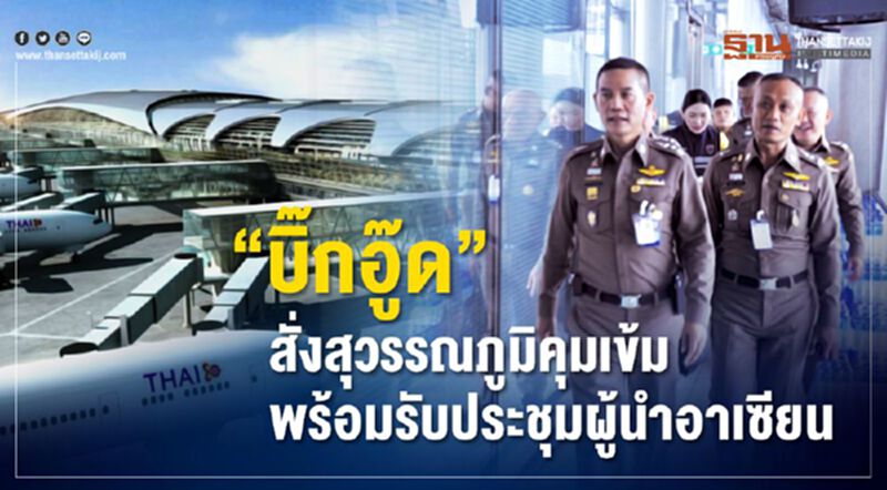 “บิ๊กอู๊ด”สั่งสุวรรณภูมิคุมเข้ม พร้อมรับประชุมผู้นำอาเซียน “บิ๊กอู๊ด”สั่งสุวรรณภูมิคุมเข้ม พร้อมรับประชุมผู้นำอาเซียน