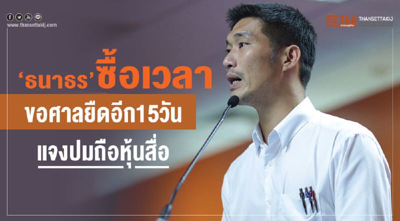 “ธนาธร”ซื้อเวลาขอศาลรธน.ยืดอีก15วันแจงปมถือหุ้นสื่อ “ธนาธร”ซื้อเวลาขอศาลรธน.ยืดอีก15วันแจงปมถือหุ้นสื่อ