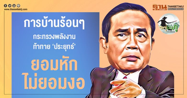 การบ้านร้อนๆ กระทรวงพลังงานท้าทาย 'ประยุทธ์' ยอมหักไม่ยอมงอ การบ้านร้อนๆ กระทรวงพลังงานท้าทาย 'ประยุทธ์' ยอมหักไม่ยอมงอ