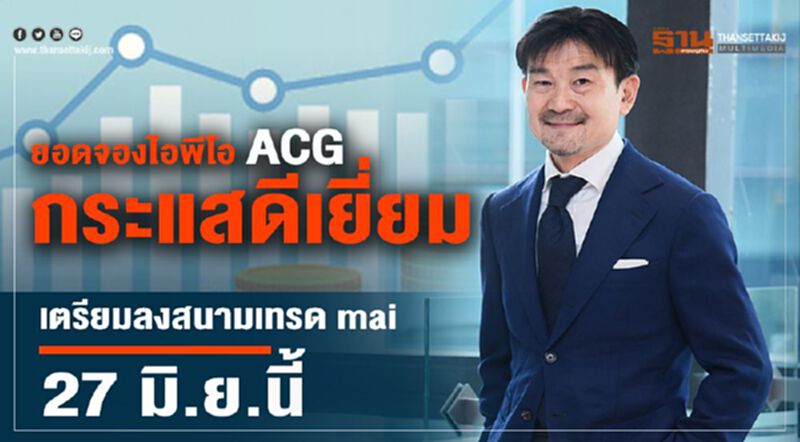ยอดจองไอพีโอ ACG กระแสดีเยี่ยม เตรียมลงสนามเทรด mai 27 มิ.ย.นี้ ยอดจองไอพีโอ ACG กระแสดีเยี่ยม เตรียมลงสนามเทรด mai 27 มิ.ย.นี้