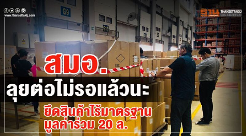 สมอ. ลุยต่อไม่รอแล้วนะยึดสินค้าไร้มาตรฐานมูลค่าร่วม 20 ล. สมอ. ลุยต่อไม่รอแล้วนะยึดสินค้าไร้มาตรฐานมูลค่าร่วม 20 ล.