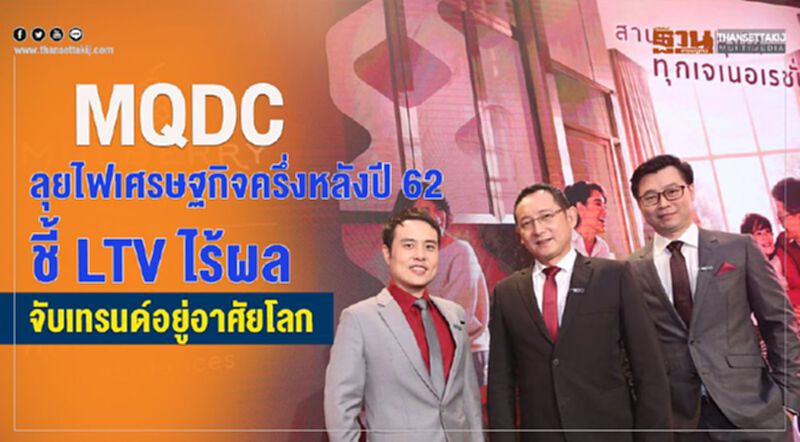MQDC ลุยไฟเศรษฐกิจครึ่งหลังปี 62 ชี้ LTV ไร้ผล จับเทรนด์อยู่อาศัยโลก MQDC ลุยไฟเศรษฐกิจครึ่งหลังปี 62 ชี้ LTV ไร้ผล จับเทรนด์อยู่อาศัยโลก