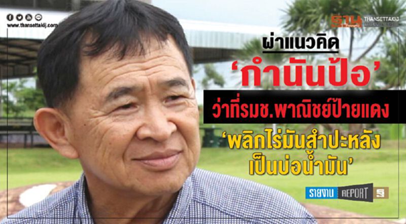 ผ่าแนวคิด‘กำนันป้อ’ ว่าที่รมช.พาณิชย์ป้ายแดง ‘พลิกไร่มันสำปะหลังเป็นบ่อนํ้ามัน’ ผ่าแนวคิด‘กำนันป้อ’ ว่าที่รมช.พาณิชย์ป้ายแดง ‘พลิกไร่มันสำปะหลังเป็นบ่อนํ้ามัน’