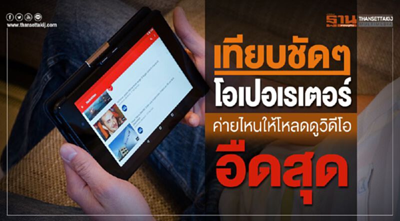 เทียบชัดๆ โอปอเรเตอร์ค่ายไหนให้โหลดดูวิดีโออืดสุด เทียบชัดๆ โอปอเรเตอร์ค่ายไหนให้โหลดดูวิดีโออืดสุด