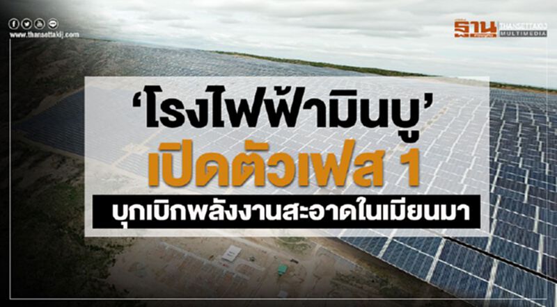 'โรงไฟฟ้ามินบู'เปิดตัวเฟส 1 บุกเบิกพลังงานสะอาดในเมียนมา 'โรงไฟฟ้ามินบู'เปิดตัวเฟส 1 บุกเบิกพลังงานสะอาดในเมียนมา