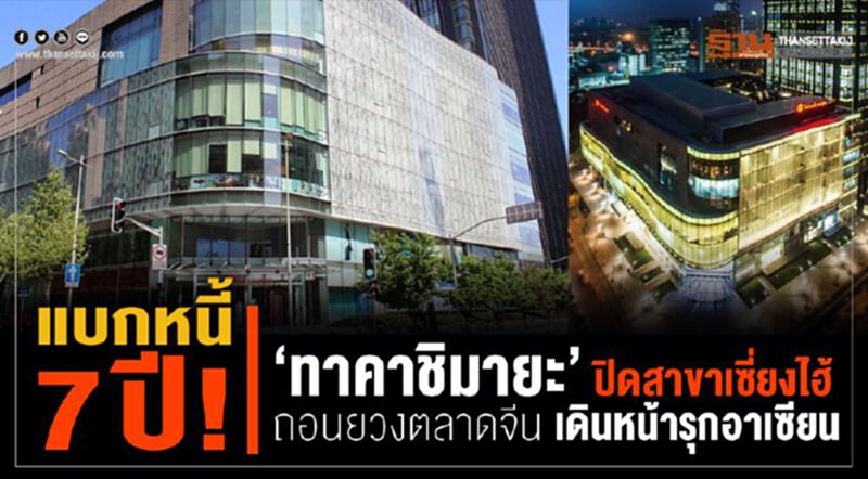 แบกหนี้ 7 ปี! ‘ทาคาชิมายะ’ ปิดสาขาเซี่ยงไฮ้ ถอนยวงตลาดจีน แบกหนี้ 7 ปี! ‘ทาคาชิมายะ’ ปิดสาขาเซี่ยงไฮ้ ถอนยวงตลาดจีน