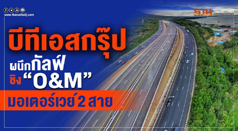 บีทีเอสกรุ๊ปผนึกกัลฟ์ชิง “O&M”มอเตอร์เวย์2สาย บีทีเอสกรุ๊ปผนึกกัลฟ์ชิง “O&M”มอเตอร์เวย์2สาย