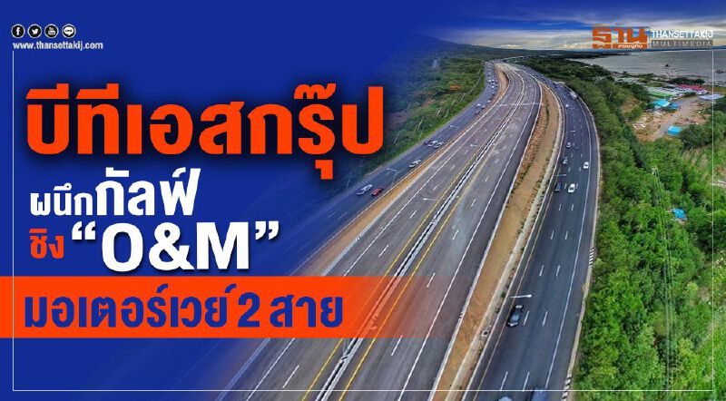 บีทีเอสกรุ๊ปผนึกกัลฟ์ชิง “O&M”มอเตอร์เวย์2สาย บีทีเอสกรุ๊ปผนึกกัลฟ์ชิง “O&M”มอเตอร์เวย์2สาย
