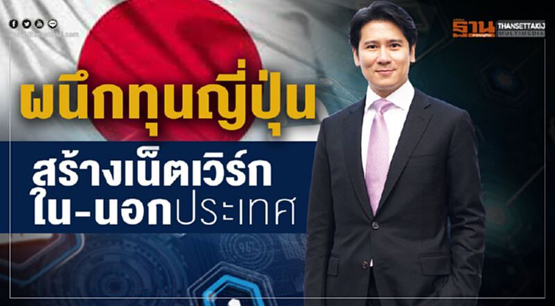 ผนึกทุนญี่ปุ่นสร้างเน็ตเวิร์กใน-นอกประเทศ ผนึกทุนญี่ปุ่นสร้างเน็ตเวิร์กใน-นอกประเทศ