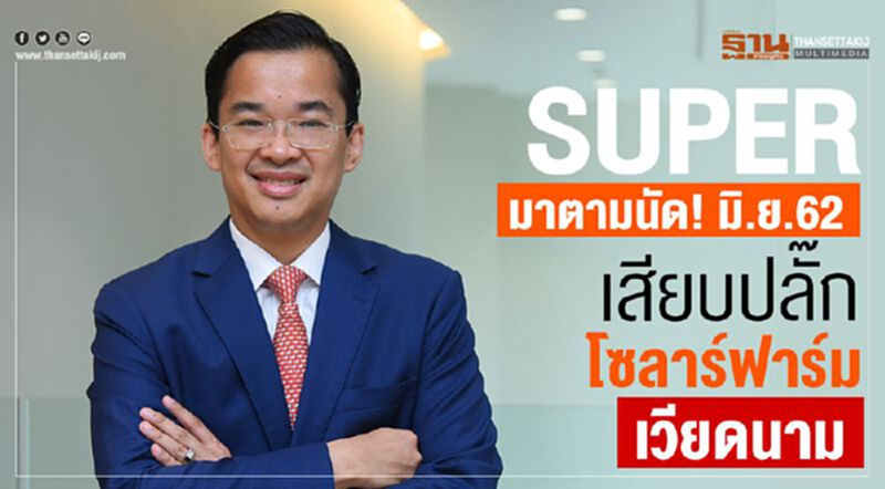 SUPER มาตามนัด! มิ.ย.62 เสียบปลั๊กโซลาร์ฟาร์มเวียดนาม SUPER มาตามนัด! มิ.ย.62 เสียบปลั๊กโซลาร์ฟาร์มเวียดนาม