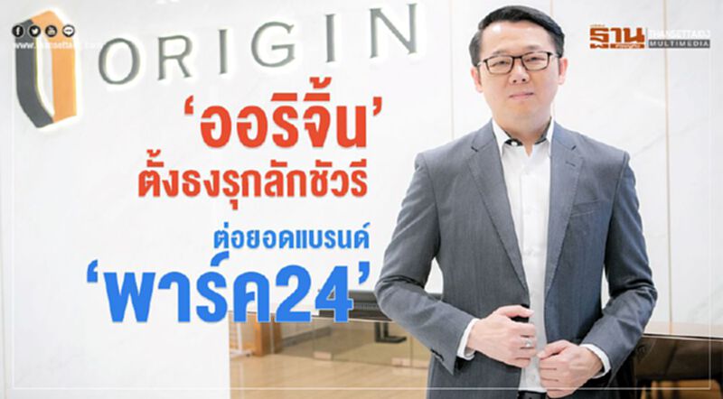 ‘ออริจิ้น’ตั้งธงรุกลักชัวรี ต่อยอดแบรนด์‘พาร์ค 24’ ‘ออริจิ้น’ตั้งธงรุกลักชัวรี ต่อยอดแบรนด์‘พาร์ค 24’