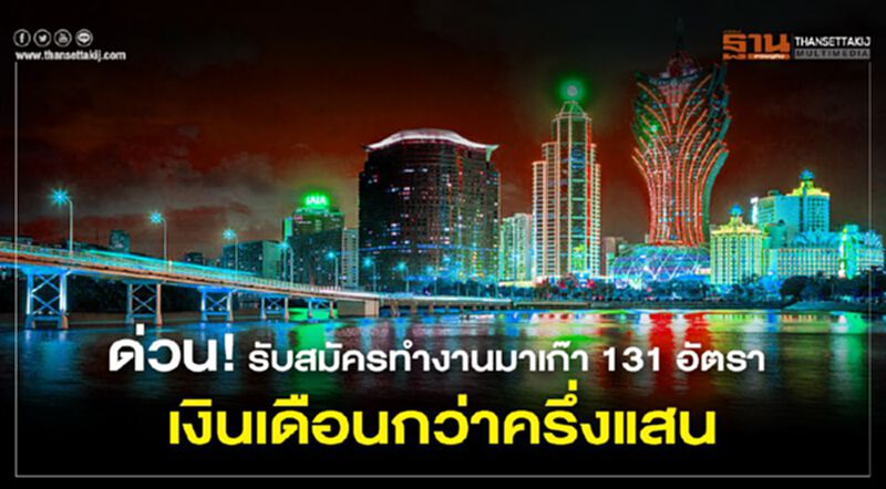 ด่วน! รับสมัครทำงานมาเก๊า 131 อัตรา เงินเดือนกว่าครึ่งแสน ด่วน! รับสมัครทำงานมาเก๊า 131 อัตรา เงินเดือนกว่าครึ่งแสน