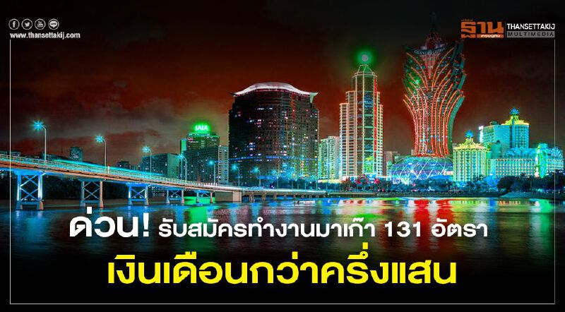 ด่วน! รับสมัครทำงานมาเก๊า 131 อัตรา เงินเดือนกว่าครึ่งแสน