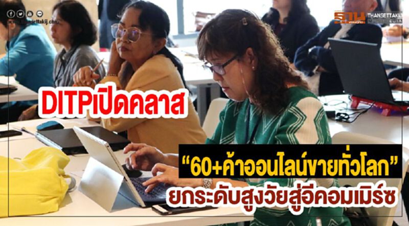 DITPเปิดคลาส“60+ค้าออนไลน์ขายทั่วโลก”ยกระดับสูงวัยสู่อีคอมเมิร์ซ DITPเปิดคลาส“60+ค้าออนไลน์ขายทั่วโลก”ยกระดับสูงวัยสู่อีคอมเมิร์ซ