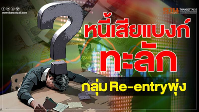 หนี้เสียแบงก์ทะลักกลุ่มRe-entryพุ่ง หนี้เสียแบงก์ทะลักกลุ่มRe-entryพุ่ง