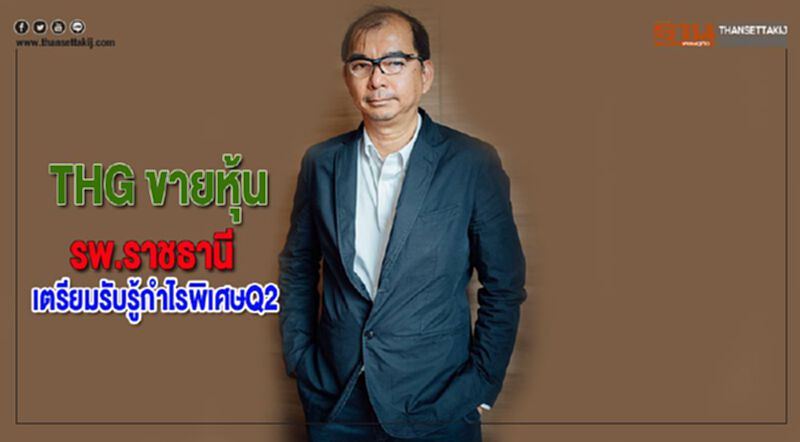 THGขายหุ้นรพ.ราชธานีเตรียมรับรู้กำไรพิเศษQ2 THGขายหุ้นรพ.ราชธานีเตรียมรับรู้กำไรพิเศษQ2