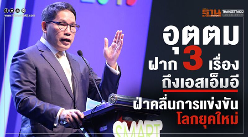 อุตตม ฝาก 3 เรื่องถึงเอสเอ็มอีฝ่าคลื่นการแข่งขันโลกยุคใหม่ อุตตม ฝาก 3 เรื่องถึงเอสเอ็มอีฝ่าคลื่นการแข่งขันโลกยุคใหม่