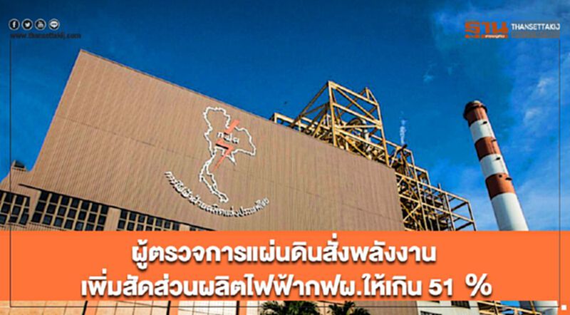 ผู้ตรวจการแผ่นดินสั่งพลังงาน เพิ่มสัดส่วนผลิตไฟฟ้ากฟผ.ให้เกิน 51 % ผู้ตรวจการแผ่นดินสั่งพลังงาน เพิ่มสัดส่วนผลิตไฟฟ้ากฟผ.ให้เกิน 51 %