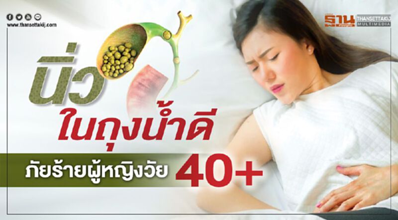 นิ่วในถุงนํ้าดี...ภัยร้ายผู้หญิงวัย 40+ นิ่วในถุงนํ้าดี...ภัยร้ายผู้หญิงวัย 40+