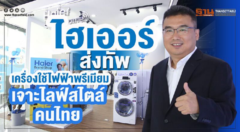 ไฮเออร์ ส่งทัพเครื่องใช้ไฟฟ้าพรีเมียม เจาะไลฟ์สไตล์คนไทย ไฮเออร์ ส่งทัพเครื่องใช้ไฟฟ้าพรีเมียม เจาะไลฟ์สไตล์คนไทย