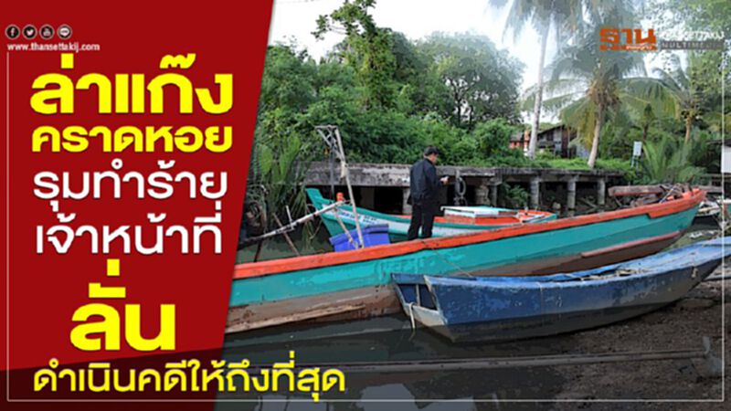 ล่าแก๊งคราดหอยรุมทำร้ายเจ้าหน้าที่ ลั่นดำเนินคดีให้ถึงที่สุด ล่าแก๊งคราดหอยรุมทำร้ายเจ้าหน้าที่ ลั่นดำเนินคดีให้ถึงที่สุด