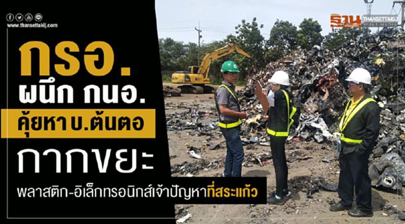 กรอ. ผนึก กนอ. คุ้ยหา บ.ต้นตอกากขยะพลาสติก-อิเล็กทรอนิกส์เจ้าปัญหาที่สระแก้ว กรอ. ผนึก กนอ. คุ้ยหา บ.ต้นตอกากขยะพลาสติก-อิเล็กทรอนิกส์เจ้าปัญหาที่สระแก้ว
