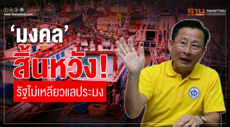 ‘มงคล’สิ้นหวัง! รัฐไม่เหลียวแลประมง ‘มงคล’สิ้นหวัง! รัฐไม่เหลียวแลประมง