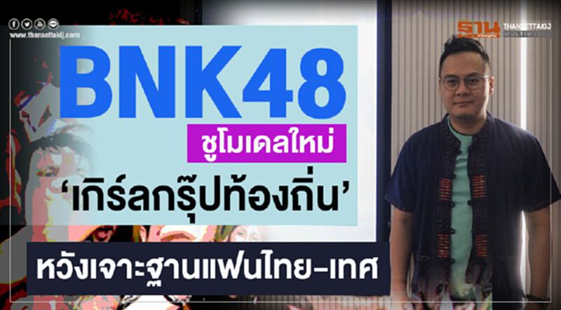 BNK48 ชูโมเดลใหม่ 'เกิร์ลกรุ๊ปท้องถิ่น' หวังเจาะฐานแฟนไทย-เทศ BNK48 ชูโมเดลใหม่ 'เกิร์ลกรุ๊ปท้องถิ่น' หวังเจาะฐานแฟนไทย-เทศ
