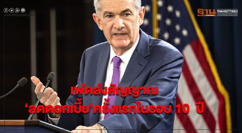 เฟดส่งสัญญาณ ‘ลดดอกเบี้ย’ ครั้งแรกในรอบ 10 ปี เฟดส่งสัญญาณ ‘ลดดอกเบี้ย’ ครั้งแรกในรอบ 10 ปี