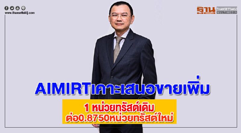 AIMIRTเคาะเสนอขายเพิ่ม1 หน่วยทรัสต์เดิมต่อ0.8750หน่วยทรัสต์ใหม่ AIMIRTเคาะเสนอขายเพิ่ม1 หน่วยทรัสต์เดิมต่อ0.8750หน่วยทรัสต์ใหม่