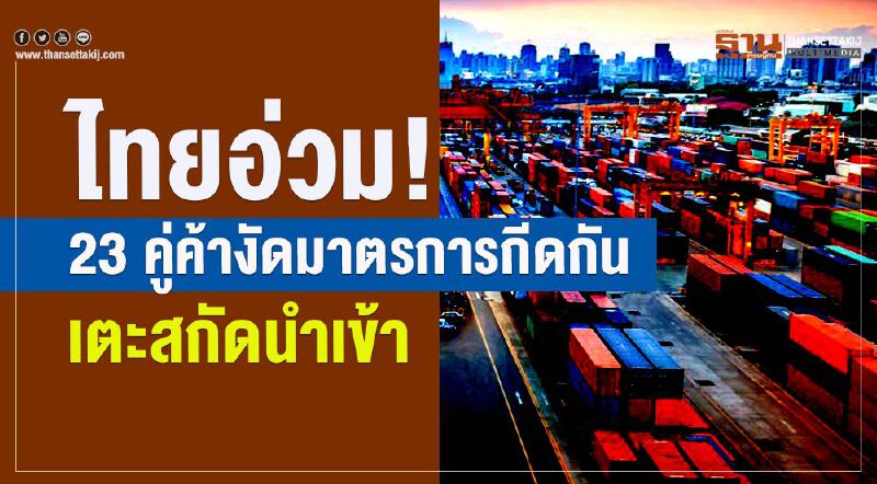 ไทยอ่วม! 23 คู่ค้างัดมาตรการกีดกัน   เตะสกัดนำเข้า