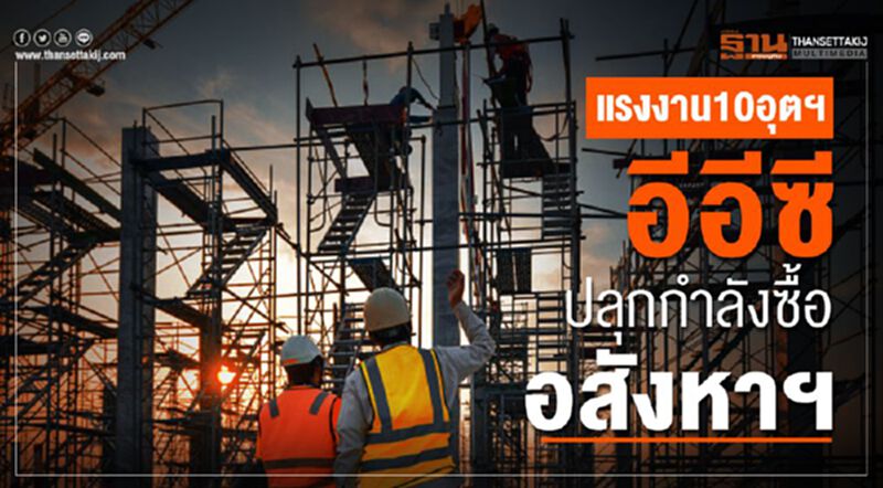 แรงงาน10อุตฯอีอีซี ปลุกกำลังซื้ออสังหาฯ แรงงาน10อุตฯอีอีซี ปลุกกำลังซื้ออสังหาฯ
