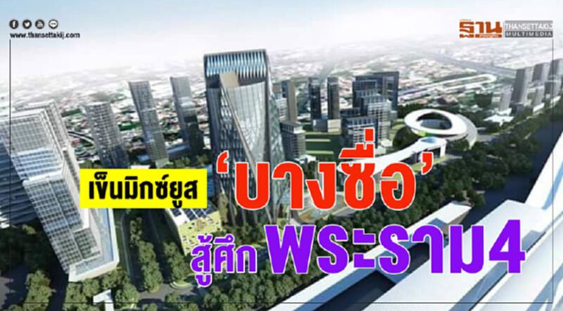 เข็นมิกซ์ยูส ‘บางซื่อ’ สู้ศึก พระราม 4 เข็นมิกซ์ยูส ‘บางซื่อ’ สู้ศึก พระราม 4