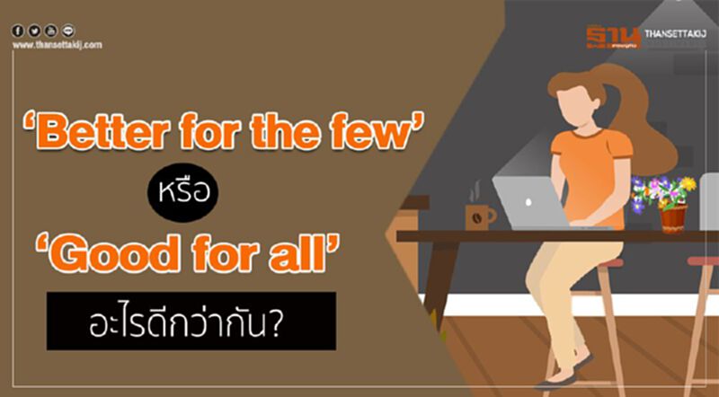 ‘Better for the few’ หรือ ‘Good for all’ อะไรดีกว่ากัน? ‘Better for the few’ หรือ ‘Good for all’ อะไรดีกว่ากัน?