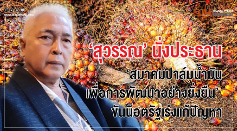 ‘สุวรรณ’ นั่งประธาน‘สมาคมปาล์มน้ำมันเพื่อการพัฒนาอย่างยั่งยืน’ ขันน็อตรัฐเร่งแก้ปัญหา ‘สุวรรณ’ นั่งประธาน‘สมาคมปาล์มน้ำมันเพื่อการพัฒนาอย่างยั่งยืน’ ขันน็อตรัฐเร่งแก้ปัญหา