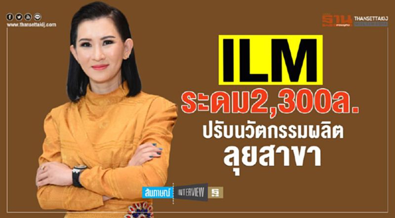ILM ระดม 2,300 ล. ปรับนวัตกรรมผลิต-ลุยสาขา ILM ระดม 2,300 ล. ปรับนวัตกรรมผลิต-ลุยสาขา