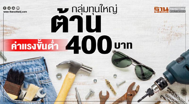 กลุ่มทุนใหญ่ต้าน ค่าแรงขั้นตํ่า400 กลุ่มทุนใหญ่ต้าน ค่าแรงขั้นตํ่า400