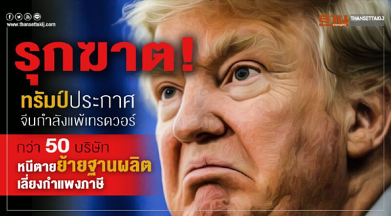 รุกฆาต! ทรัมป์ประกาศจีนกำลังแพ้เทรดวอร์ กว่า 50 บริษัทหนีตายย้ายฐานผลิตเลี่ยงกำแพงภาษี รุกฆาต! ทรัมป์ประกาศจีนกำลังแพ้เทรดวอร์ กว่า 50 บริษัทหนีตายย้ายฐานผลิตเลี่ยงกำแพงภาษี