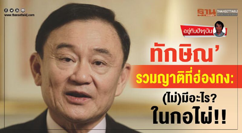 ‘ทักษิณ’รวมญาติที่ฮ่องกง : (ไม่) มีอะไร?ในกอไผ่!! ‘ทักษิณ’รวมญาติที่ฮ่องกง : (ไม่) มีอะไร?ในกอไผ่!!