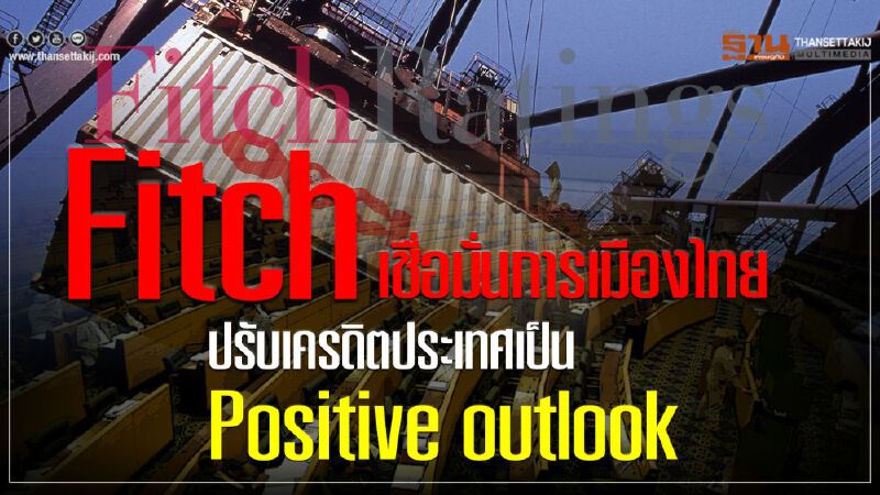 Fitch เชื่อมั่นการเมือง  ปรับมุมมองไทยเป็น Positive outlook