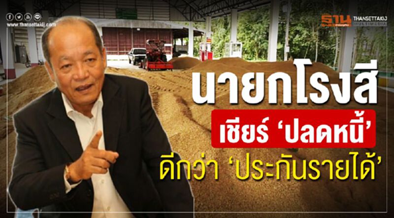 นายกโรงสี เชียร์ ‘ปลดหนี้’ ดีกว่า ‘ประกันรายได้’ นายกโรงสี เชียร์ ‘ปลดหนี้’ ดีกว่า ‘ประกันรายได้’