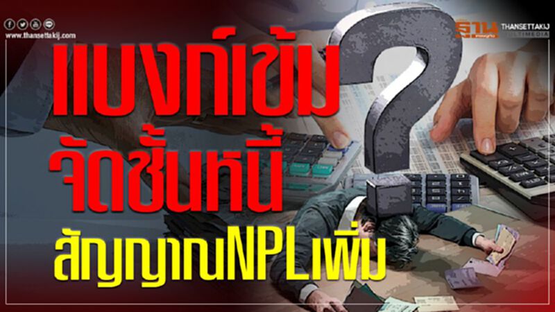 แบงก์เข้มจัดชั้นหนี้สัญญาณNPLเพิ่ม แบงก์เข้มจัดชั้นหนี้สัญญาณNPLเพิ่ม
