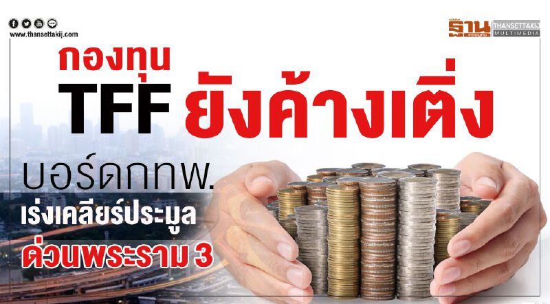 กองทุนTFF ยังค้างเติ่ง บอร์ดกทพ.เร่งเคลียร์ประมูลด่วนพระราม3
