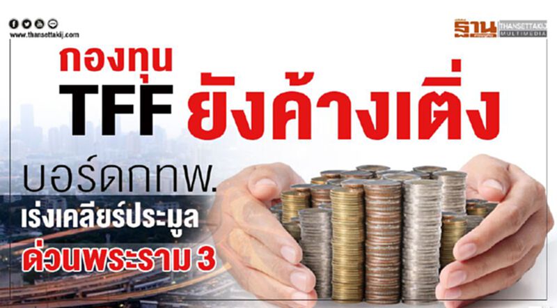 กองทุนTFF ยังค้างเติ่ง บอร์ดกทพ.เร่งเคลียร์ประมูลด่วนพระราม3 กองทุนTFF ยังค้างเติ่ง บอร์ดกทพ.เร่งเคลียร์ประมูลด่วนพระราม3