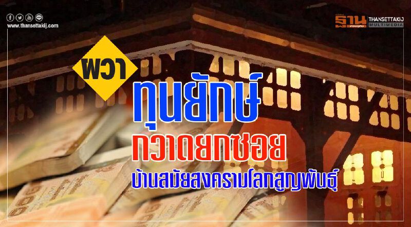 ผวาทุนยักษ์  กวาดยกซอย  บ้านสมัยสงครามโลกสูญพันธุ์